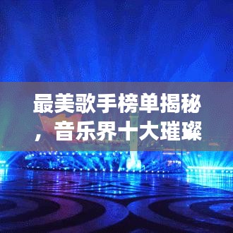 最美歌手榜单揭秘，音乐界十大璀璨明珠排名