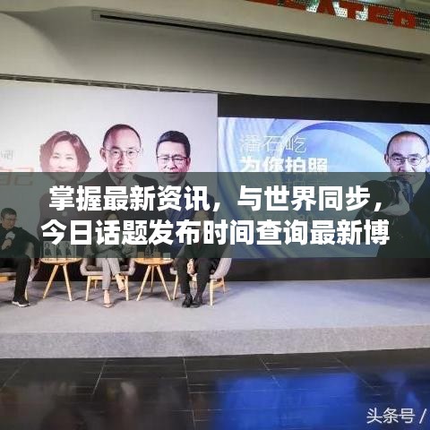掌握最新资讯，与世界同步，今日话题发布时间查询最新博客文章速递