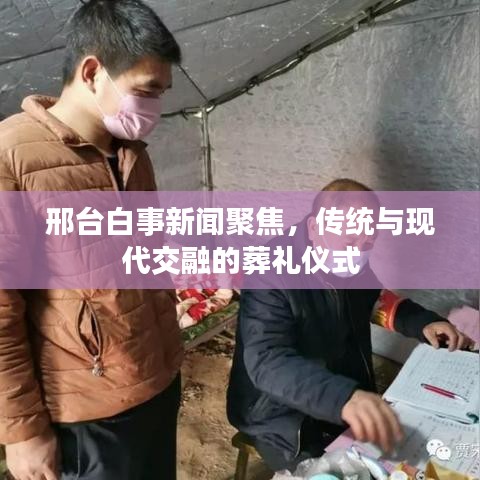 邢台白事新闻聚焦，传统与现代交融的葬礼仪式