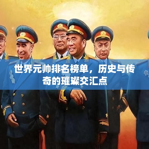 世界元帅排名榜单，历史与传奇的璀璨交汇点