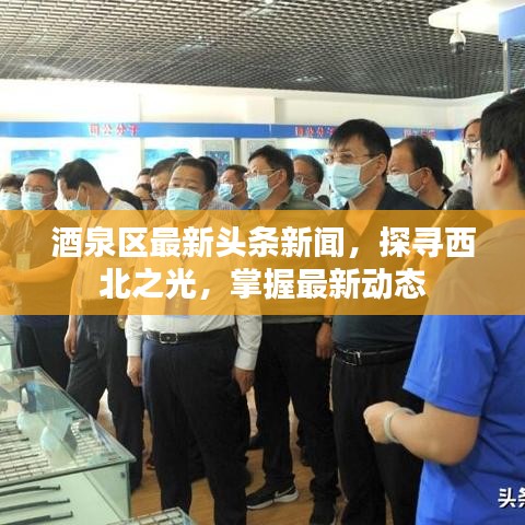 酒泉区最新头条新闻，探寻西北之光，掌握最新动态
