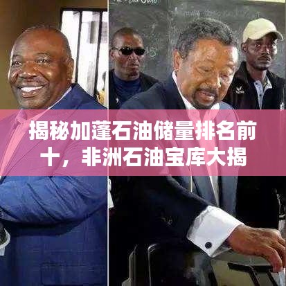 揭秘加蓬石油储量排名前十，非洲石油宝库大揭秘！
