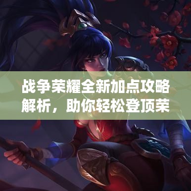 战争荣耀全新加点攻略解析，助你轻松登顶荣耀之巅！