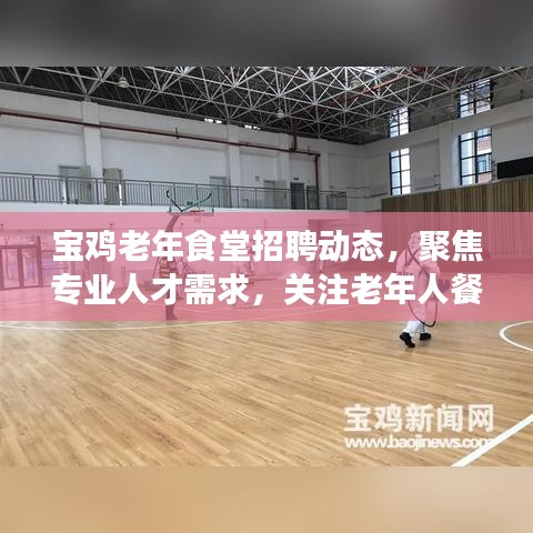 宝鸡老年食堂招聘动态，聚焦专业人才需求，关注老年人餐饮服务