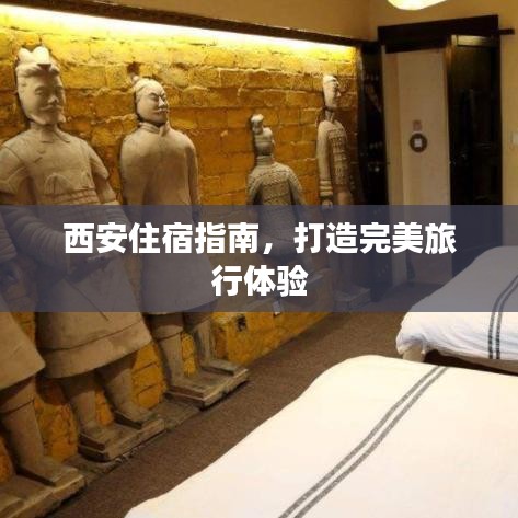 西安住宿指南，打造完美旅行体验