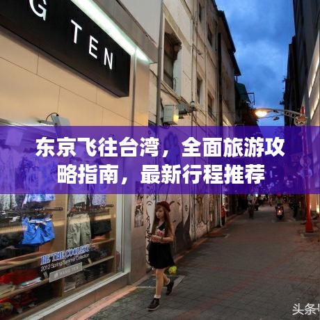 东京飞往台湾，全面旅游攻略指南，最新行程推荐