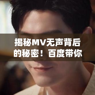 揭秘MV无声背后的秘密！百度带你探索真相！
