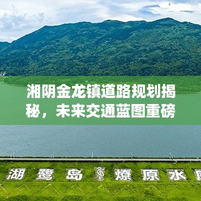 湘阴金龙镇道路规划揭秘，未来交通蓝图重磅出炉