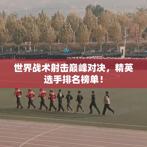 世界战术射击巅峰对决，精英选手排名榜单！