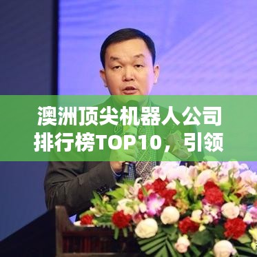 澳洲顶尖机器人公司排行榜TOP10，引领技术革新潮流的前沿力量