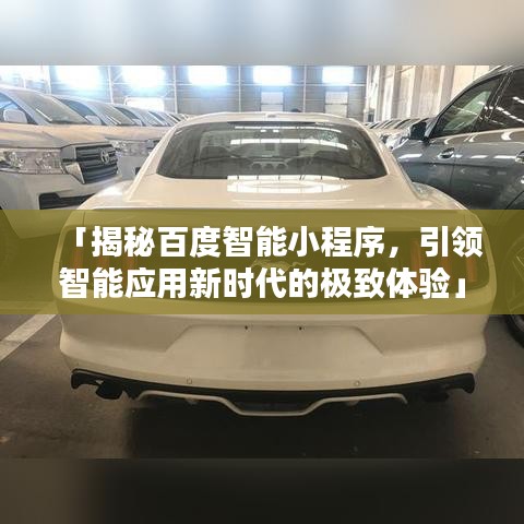 「揭秘百度智能小程序，引领智能应用新时代的极致体验」