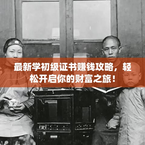 最新学初级证书赚钱攻略，轻松开启你的财富之旅！