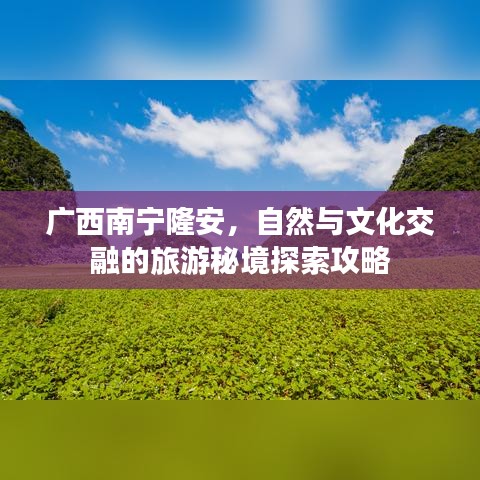 广西南宁隆安，自然与文化交融的旅游秘境探索攻略