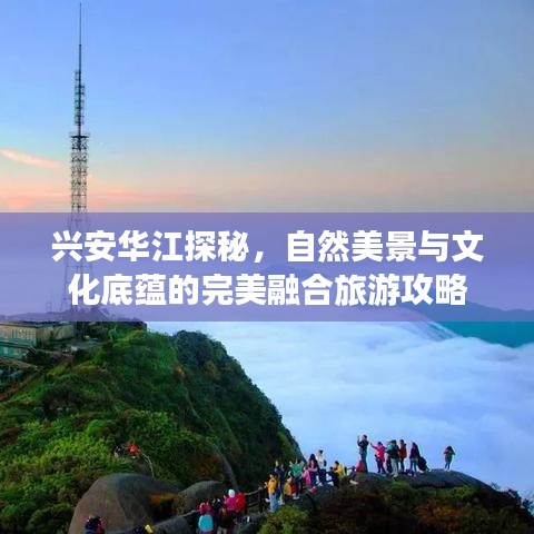 兴安华江探秘，自然美景与文化底蕴的完美融合旅游攻略