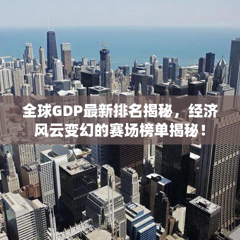 全球GDP最新排名揭秘，经济风云变幻的赛场榜单揭秘！