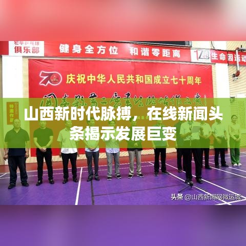山西新时代脉搏，在线新闻头条揭示发展巨变