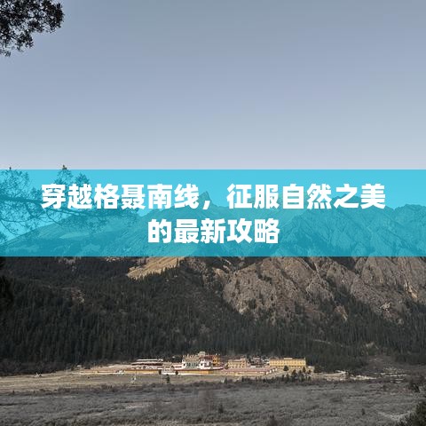 穿越格聂南线，征服自然之美的最新攻略