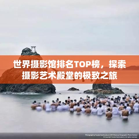 世界摄影馆排名TOP榜，探索摄影艺术殿堂的极致之旅