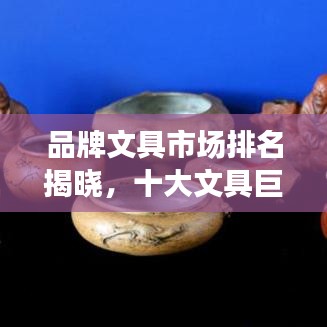 品牌文具市场排名揭晓，十大文具巨头榜单出炉！