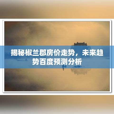 揭秘椒兰郡房价走势，未来趋势百度预测分析