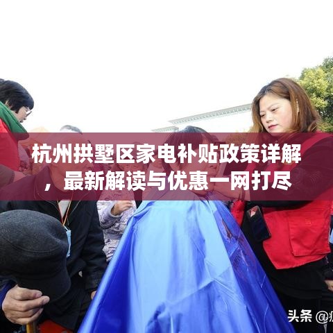 杭州拱墅区家电补贴政策详解，最新解读与优惠一网打尽