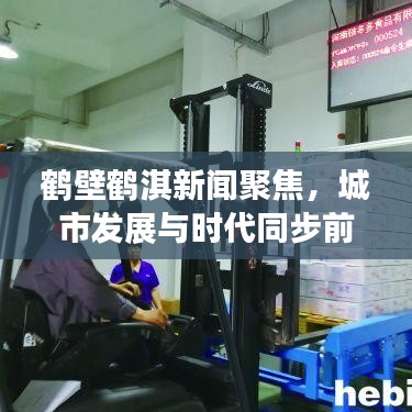 鹤壁鹤淇新闻聚焦，城市发展与时代同步前行