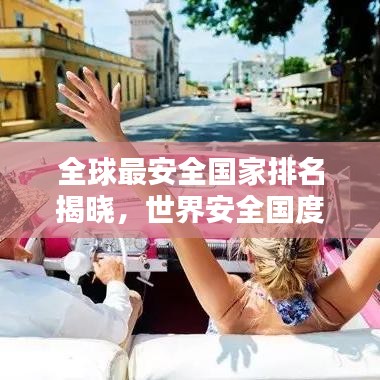 全球最安全国家排名揭晓，世界安全国度榜单大揭秘！