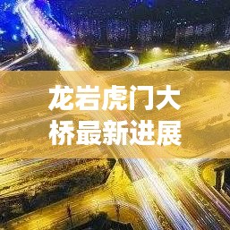 龙岩虎门大桥最新进展及未来展望，新闻头条速递