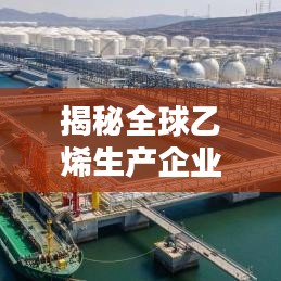 揭秘全球乙烯生产企业排名榜单，掌握领先企业资讯动态！