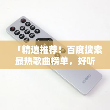 「精选推荐！百度搜索最热歌曲榜单，好听歌曲一网打尽！」