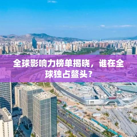 全球影响力榜单揭晓，谁在全球独占鳌头？