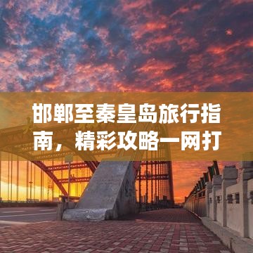 邯郸至秦皇岛旅行指南，精彩攻略一网打尽