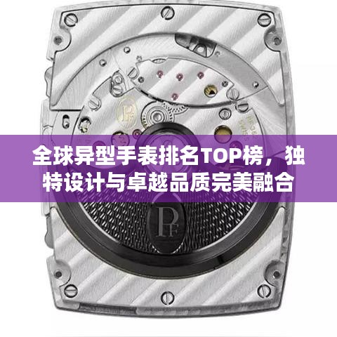 全球异型手表排名TOP榜，独特设计与卓越品质完美融合