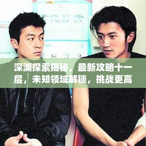深渊探索揭秘，最新攻略十一层，未知领域解锁，挑战更高层次勇攀巅峰！