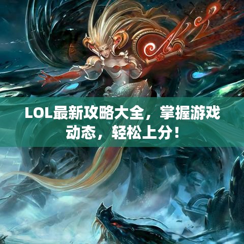 LOL最新攻略大全，掌握游戏动态，轻松上分！