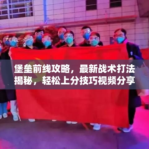 堡垒前线攻略，最新战术打法揭秘，轻松上分技巧视频分享！