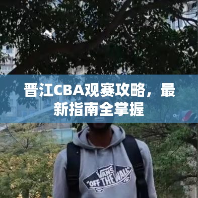 晋江CBA观赛攻略，最新指南全掌握