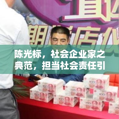 陈光标，社会企业家之典范，担当社会责任引领时代