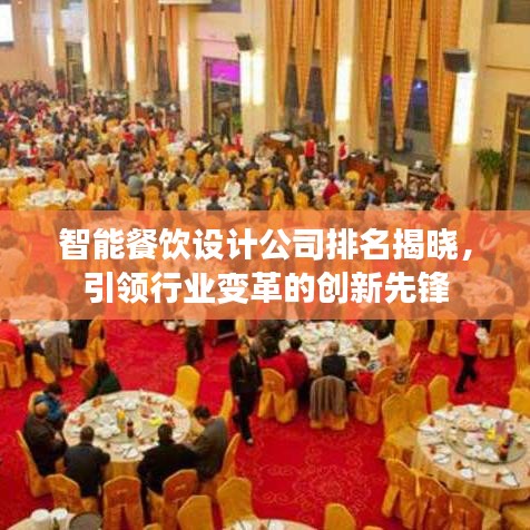 智能餐饮设计公司排名揭晓，引领行业变革的创新先锋