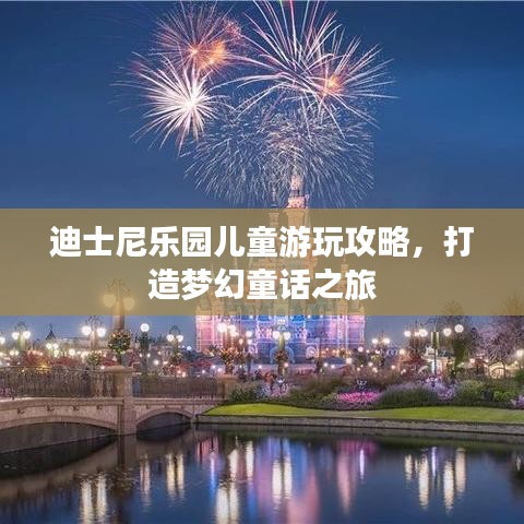 迪士尼乐园儿童游玩攻略，打造梦幻童话之旅