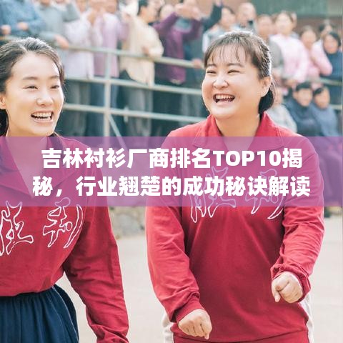吉林衬衫厂商排名TOP10揭秘，行业翘楚的成功秘诀解读