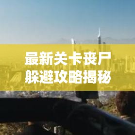 最新关卡丧尸躲避攻略揭秘，生存之道！