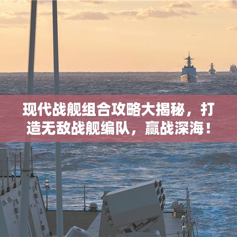 现代战舰组合攻略大揭秘，打造无敌战舰编队，赢战深海！