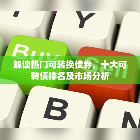解读热门可转换债券，十大可转债排名及市场分析