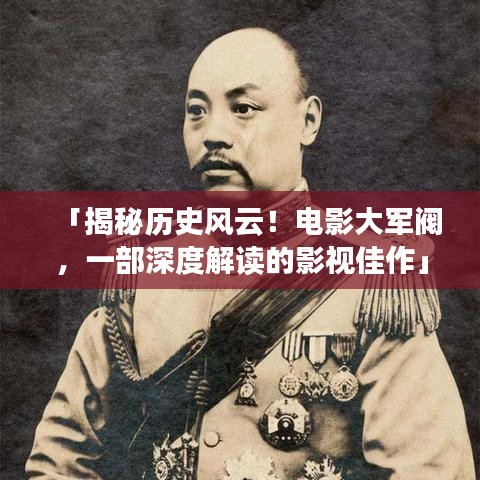「揭秘历史风云！电影大军阀，一部深度解读的影视佳作」百度收录标题