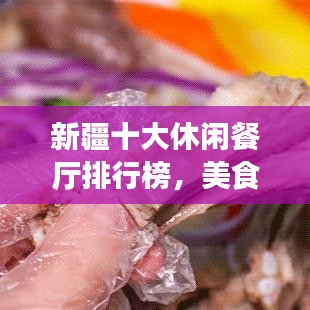 新疆十大休闲餐厅排行榜，美食爱好者的绝佳选择！