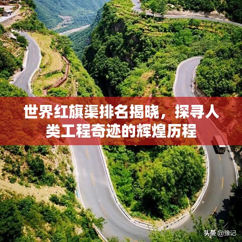 世界红旗渠排名揭晓，探寻人类工程奇迹的辉煌历程