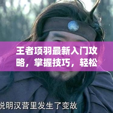 王者项羽最新入门攻略，掌握技巧，轻松上手掌控全场！