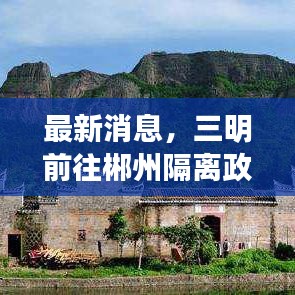 最新消息，三明前往郴州隔离政策解读