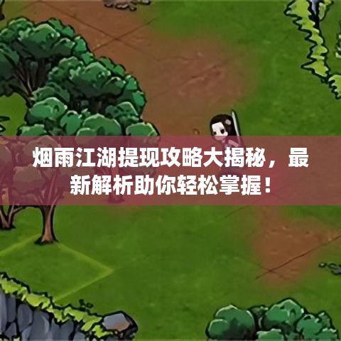 烟雨江湖提现攻略大揭秘，最新解析助你轻松掌握！